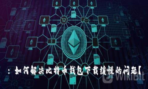 : 如何解决比特币钱包下载缓慢的问题？