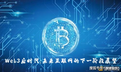 Web3后时代：未来互联网的下一阶段展望