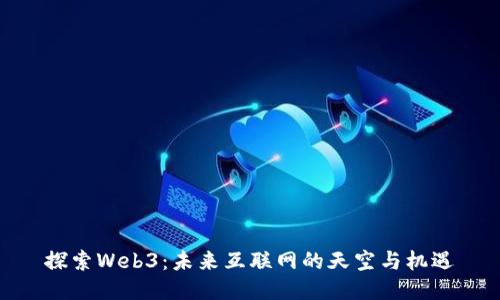 探索Web3：未来互联网的天空与机遇