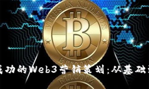 如何构建成功的Web3营销策划：从基础到高级策略