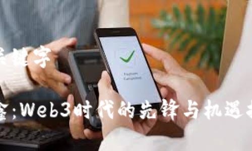 和关键字

任鑫：Web3时代的先锋与机遇探索