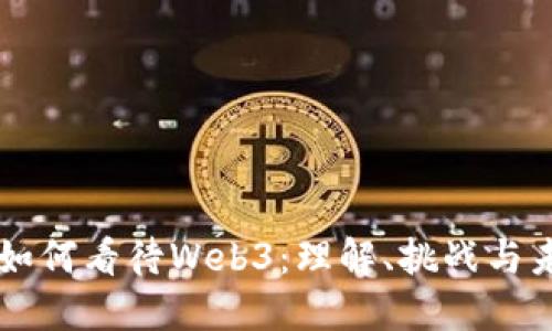 普通人如何看待Web3：理解、挑战与未来展望