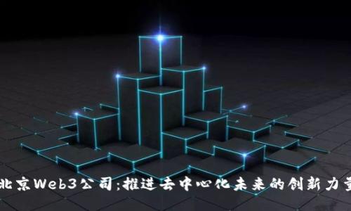 北京Web3公司：推进去中心化未来的创新力量