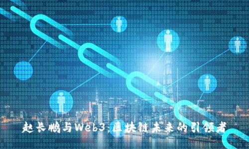 赵长鹏与Web3：区块链未来的引领者