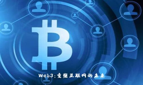 Web3：重塑互联网的未来