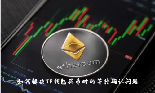 如何解决TP钱包买币时的等待确认问题