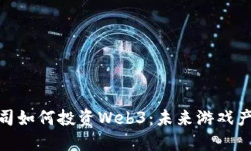 欧洲知名游戏公司如何投资Web3：未来游戏产业的转型与机遇