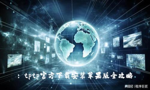 : tptp官方下载安装苹果版全攻略