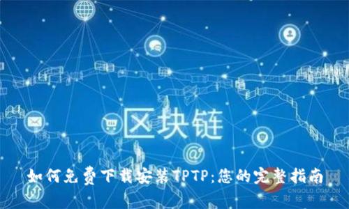 如何免费下载安装TPTP：您的完整指南