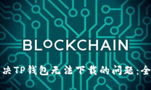 如何解决TP钱包无法下载的问题：全面指南