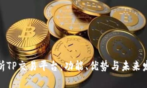 全面解析TP交易平台:功能、优势与未来发展趋势