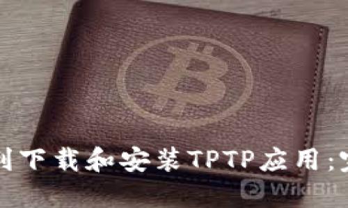 如何顺利下载和安装TPTP应用：完整指南