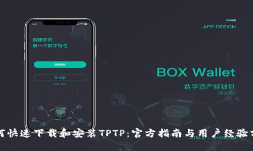 如何快速下载和安装TPTP:官方指南与用户经验分享