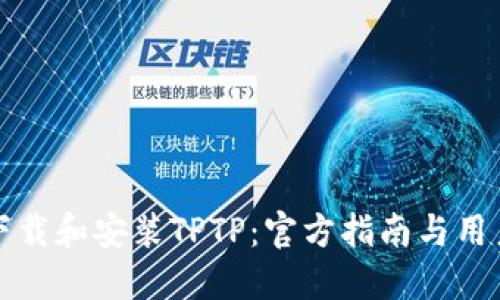 如何快速下载和安装TPTP:官方指南与用户经验分享