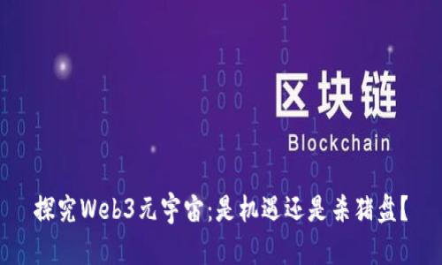 探究Web3元宇宙：是机遇还是杀猪盘？