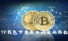 解决TP钱包下载失败问题的终极指南