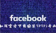 全面指南：如何官方下载安装TPTP（专业科技应用