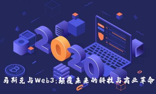 马斯克与Web3：颠覆未来的科技与商业革命