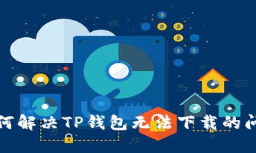 如何解决TP钱包无法下载的问题