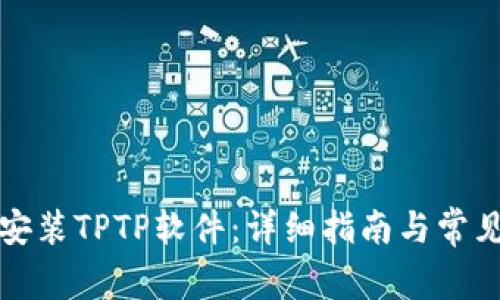 如何官方安装TPTP软件：详细指南与常见问题解答