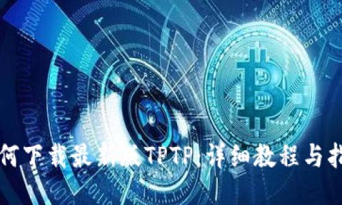 如何下载最新版TPTP：详细教程与指南