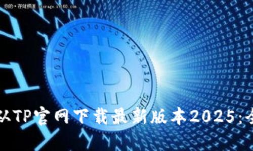 如何从TP官网下载最新版本2025：全指南
