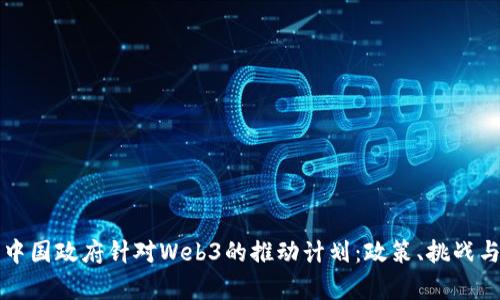 全面解析中国政府针对Web3的推动计划：政策、挑战与未来展望
