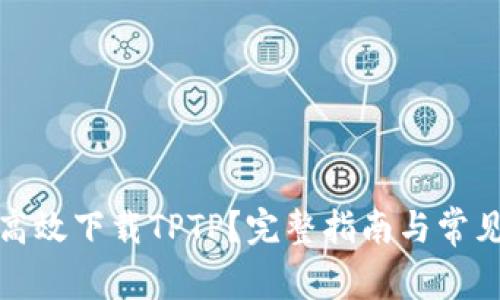 如何安全高效下载TPTP？完整指南与常见问题解答