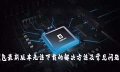 TP钱包最新版本无法下载的解决方法及