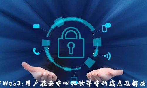 
解密Web3：用户在去中心化世界中的痛点及解决方案