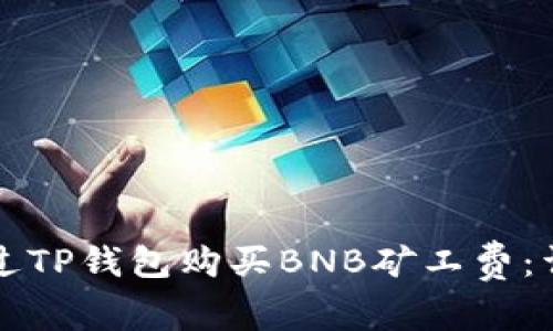 如何通过TP钱包购买BNB矿工费：详细指南