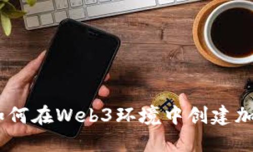 全面指南：如何在Web3环境中创建加密钱包地址