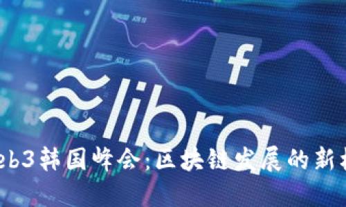 2023年Web3韩国峰会：区块链发展的新机遇与挑战