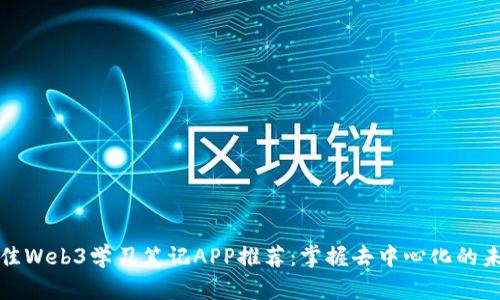 最佳Web3学习笔记APP推荐：掌握去中心化的未来