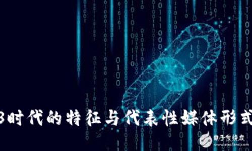 Web3时代的特征与代表性媒体形式探讨