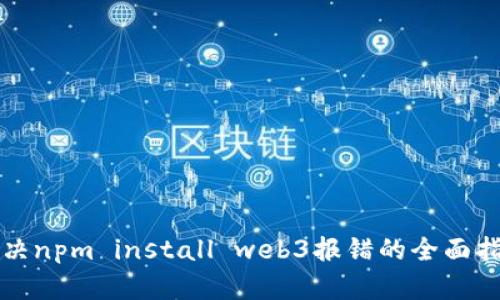 解决npm install web3报错的全面指南