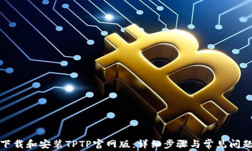 
如何下载和安装TPTP官网版：详细步骤与常见问题解答