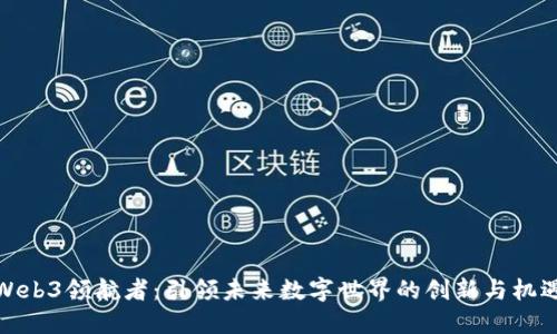 Web3领航者：引领未来数字世界的创新与机遇