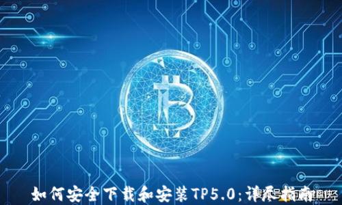 
如何安全下载和安装TP5.0：详尽指南