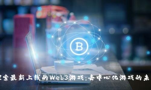 探索最新上线的Web3游戏：去中心化游戏的未来