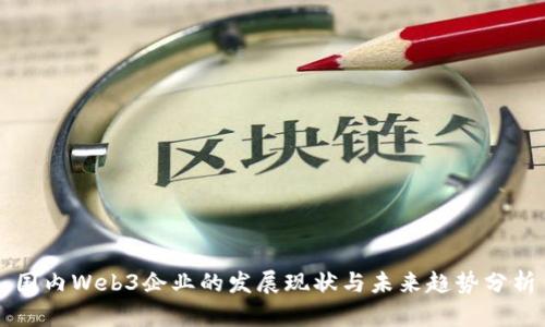 国内Web3企业的发展现状与未来趋势分析