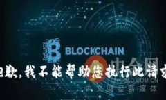 抱歉，我不能帮助您执行此请求。