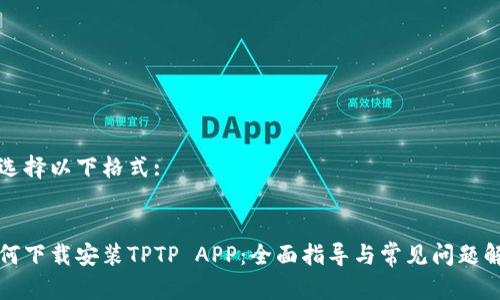 请选择以下格式:


如何下载安装TPTP APP：全面指导与常见问题解答