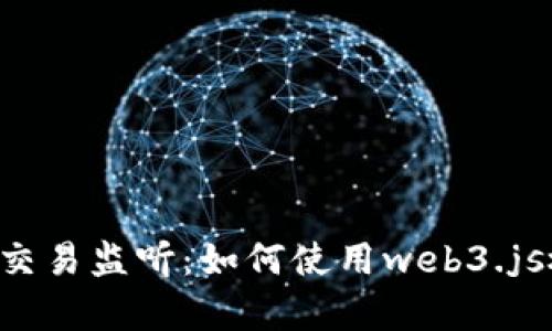 全面解析Web3交易监听：如何使用web3.js检测区块链交易