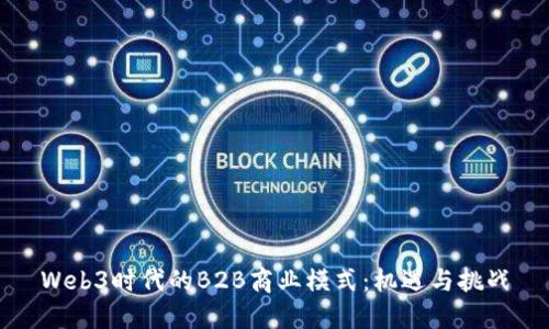 Web3时代的B2B商业模式：机遇与挑战