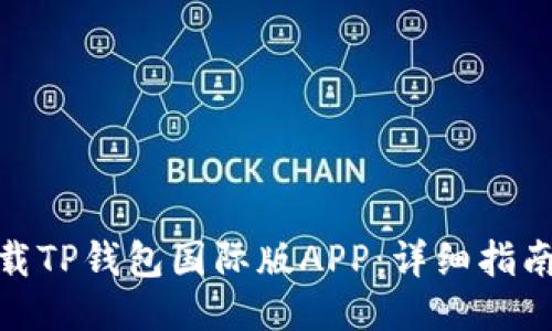 如何下载TP钱包国际版APP：详细指南与步骤