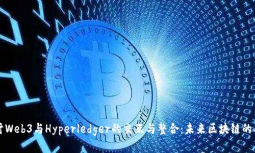 探讨Web3与Hyperledger的交互与整合：未来区块链的双翼