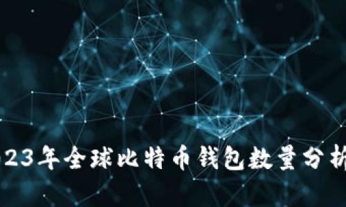 截至2023年全球比特币钱包数量分析及趋势