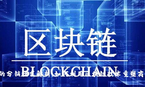 Web3时代的分销模式解析：如何利用区块链技术重塑商业分销体系