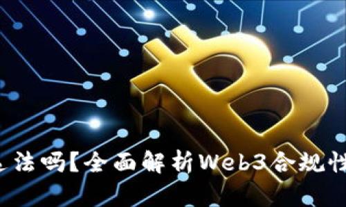 国内做Web3违法吗？全面解析Web3合规性及其法律风险